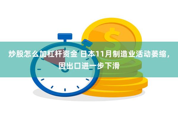 炒股怎么加杠杆资金 日本11月制造业活动萎缩，因出口进一步下滑