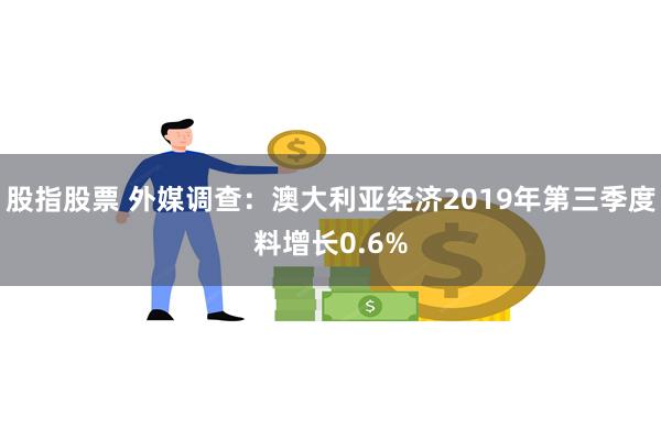 股指股票 外媒调查：澳大利亚经济2019年第三季度料增长0.6%