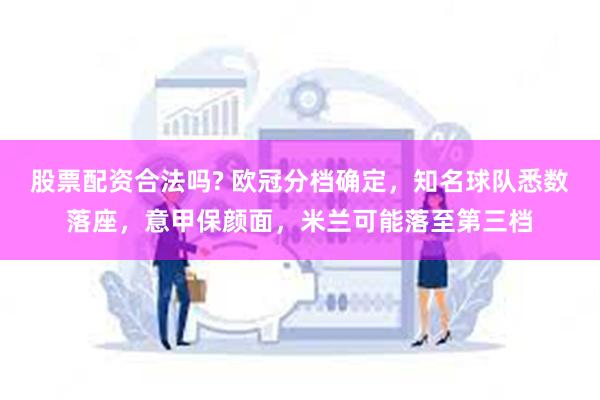 股票配资合法吗? 欧冠分档确定，知名球队悉数落座，意甲保颜面，米兰可能落至第三档