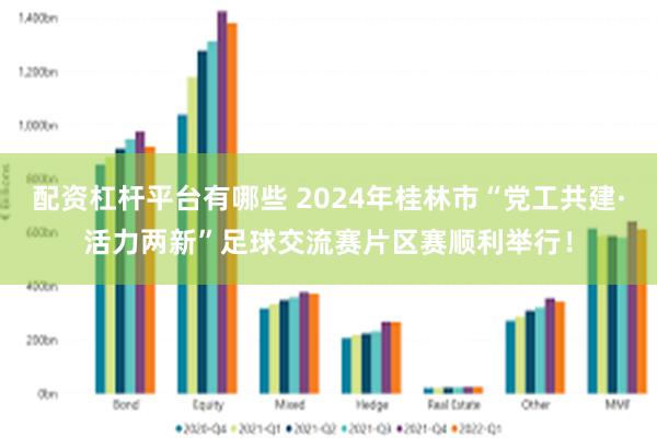 配资杠杆平台有哪些 2024年桂林市“党工共建·活力两新”足球交流赛片区赛顺利举行！