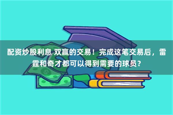 配资炒股利息 双赢的交易！完成这笔交易后，雷霆和奇才都可以得到需要的球员？