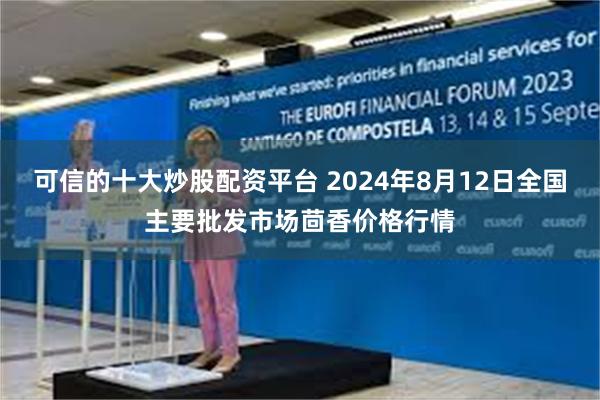 可信的十大炒股配资平台 2024年8月12日全国主要批发市场茴香价格行情