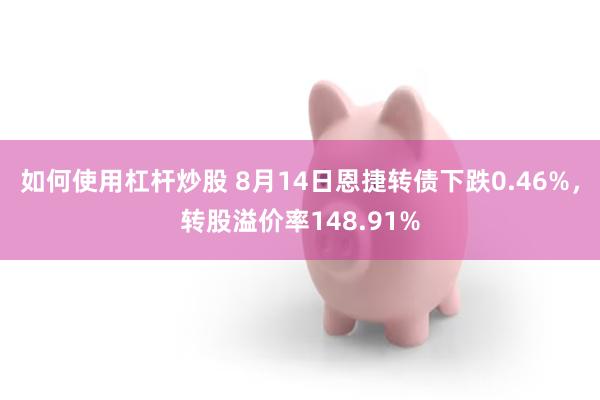 如何使用杠杆炒股 8月14日恩捷转债下跌0.46%，转股溢价率148.91%