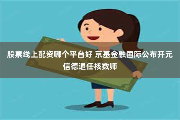 股票线上配资哪个平台好 京基金融国际公布开元信德退任核数师