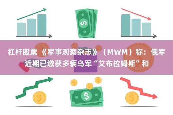 杠杆股票 《军事观察杂志》（MWM）称：俄军近期已缴获多辆乌军“艾布拉姆斯”和