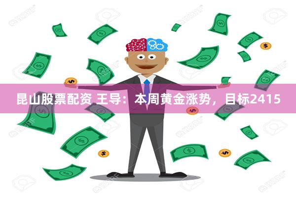 昆山股票配资 王导：本周黄金涨势，目标2415