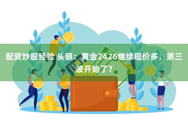 配资炒股经验 头狼：黄金2426继续现价多，第三波开始了？