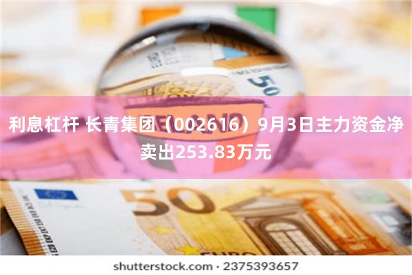 利息杠杆 长青集团（002616）9月3日主力资金净卖出253.83万元