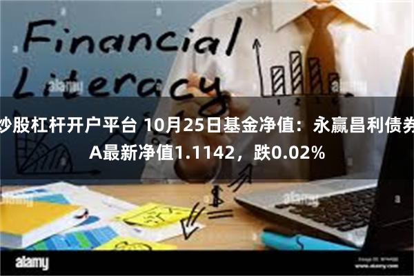 炒股杠杆开户平台 10月25日基金净值：永赢昌利债券A最新净值1.1142，跌0.02%