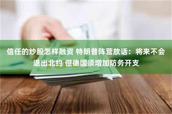 信任的炒股怎样融资 特朗普阵营放话：将来不会退出北约 但德国须增加防务开支