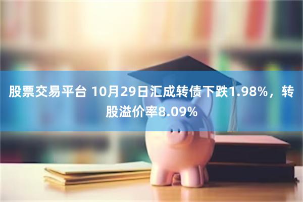 股票交易平台 10月29日汇成转债下跌1.98%，转股溢价率8.09%