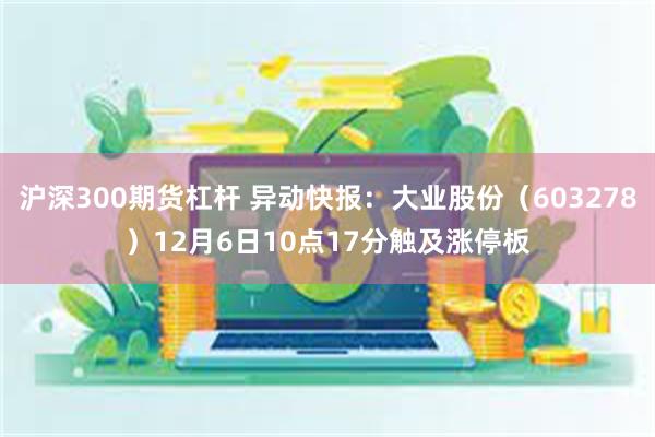 沪深300期货杠杆 异动快报：大业股份（603278）12月6日10点17分触及涨停板