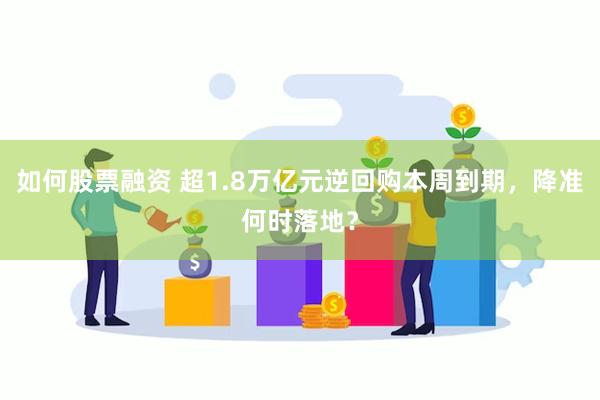 如何股票融资 超1.8万亿元逆回购本周到期，降准何时落地？