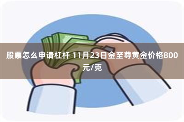 股票怎么申请杠杆 11月23日金至尊黄金价格800元/克