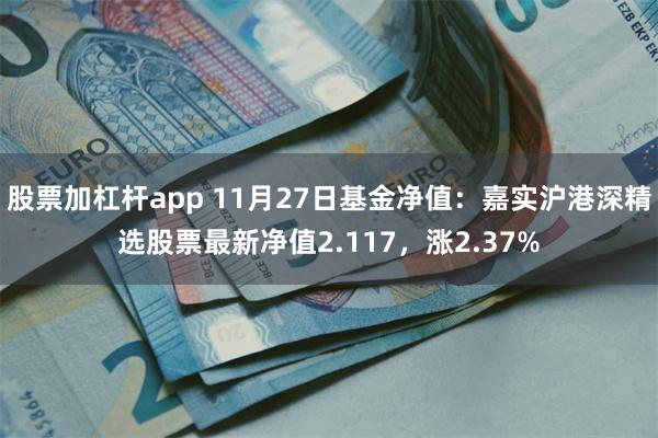 股票加杠杆app 11月27日基金净值：嘉实沪港深精选股票最新净值2.117，涨2.37%