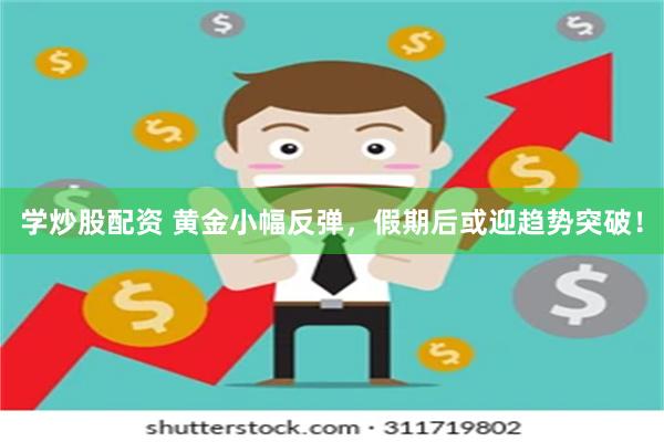 学炒股配资 黄金小幅反弹，假期后或迎趋势突破！