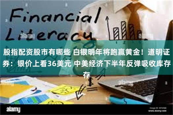 股指配资股市有哪些 白银明年将跑赢黄金！道明证券：银价上看36美元 中美经济下半年反弹吸收库存