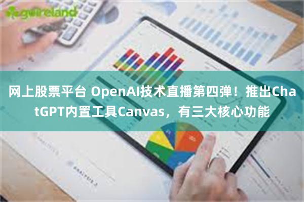 网上股票平台 OpenAI技术直播第四弹！推出ChatGPT内置工具Canvas，有三大核心功能