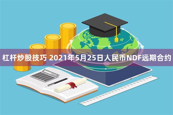 杠杆炒股技巧 2021年5月25日人民币NDF远期合约