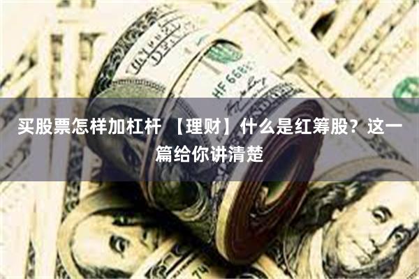 买股票怎样加杠杆 【理财】什么是红筹股？这一篇给你讲清楚