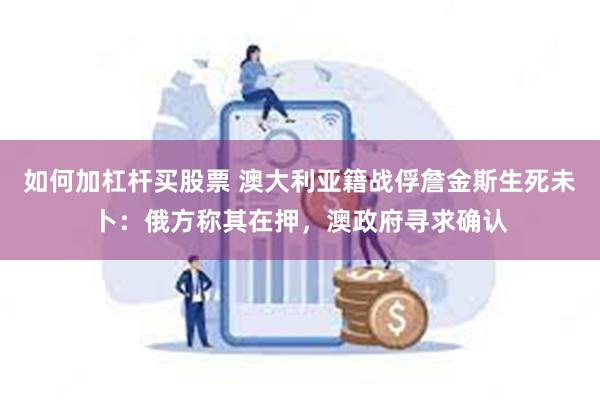 如何加杠杆买股票 澳大利亚籍战俘詹金斯生死未卜：俄方称其在押，澳政府寻求确认