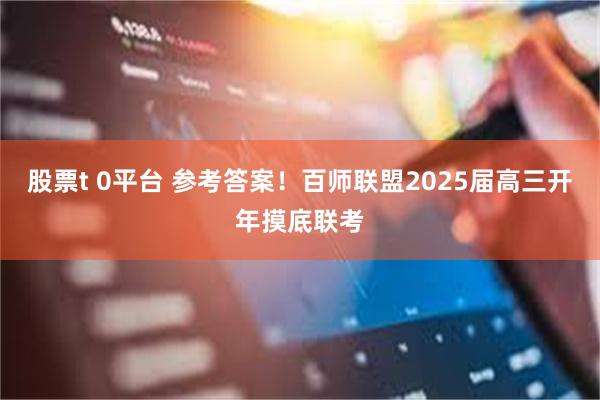 股票t 0平台 参考答案！百师联盟2025届高三开年摸底联考